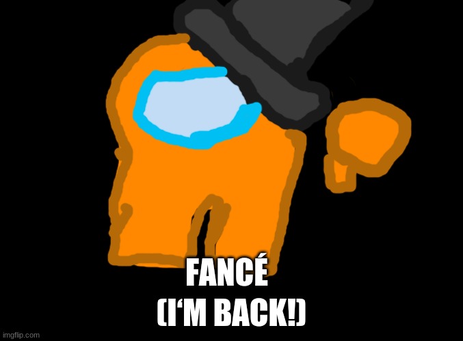 Fancé, Fancé. | (I‘M BACK!); FANCÉ | image tagged in blank black,orange_official,among us,art,fance | made w/ Imgflip meme maker
