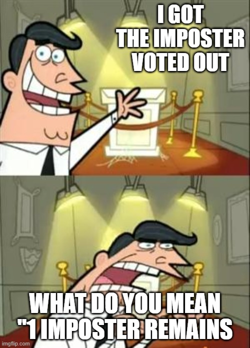 Every Game | I GOT THE IMPOSTER VOTED OUT; WHAT DO YOU MEAN "1 IMPOSTER REMAINS | image tagged in memes,this is where i'd put my trophy if i had one | made w/ Imgflip meme maker