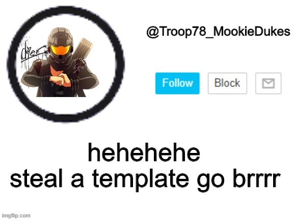 Troop78_MookieDukes | steal a template go brrrr; hehehehe | image tagged in troop78_mookiedukes | made w/ Imgflip meme maker