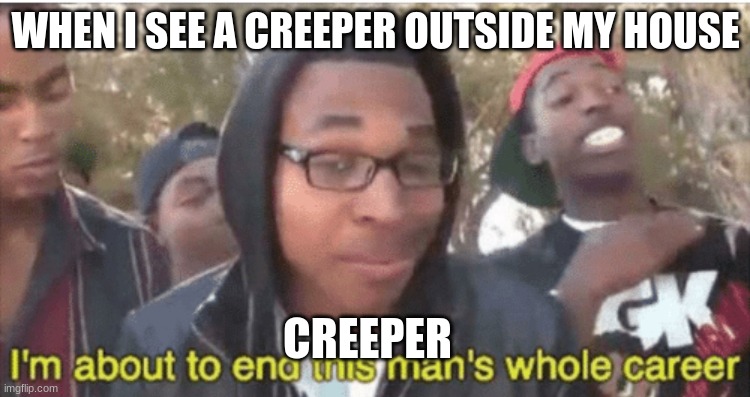 I’m about to ruin this man’s whole career | WHEN I SEE A CREEPER OUTSIDE MY HOUSE; CREEPER | image tagged in i m about to ruin this man s whole career | made w/ Imgflip meme maker