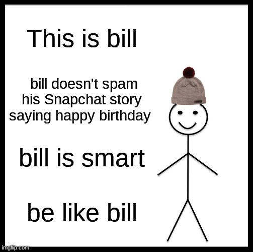 Be Like Bill | This is bill; bill doesn't spam his Snapchat story saying happy birthday; bill is smart; be like bill | image tagged in memes,be like bill | made w/ Imgflip meme maker
