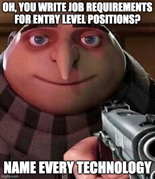 Oh ao you’re an X name every Y | OH, YOU WRITE JOB REQUIREMENTS FOR ENTRY LEVEL POSITIONS? NAME EVERY TECHNOLOGY | image tagged in oh ao you re an x name every y | made w/ Imgflip meme maker