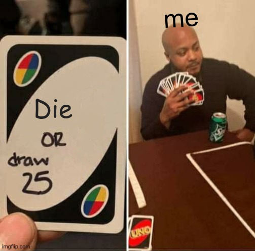 UNO Draw 25 Cards | me; Die | image tagged in memes,uno draw 25 cards | made w/ Imgflip meme maker