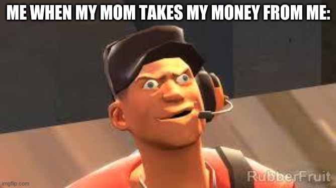 Team fortress 2 | ME WHEN MY MOM TAKES MY MONEY FROM ME: | image tagged in team fortress 2 | made w/ Imgflip meme maker