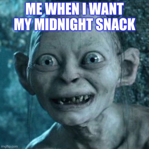 Gollum Meme | ME WHEN I WANT MY MIDNIGHT SNACK | image tagged in memes,gollum | made w/ Imgflip meme maker
