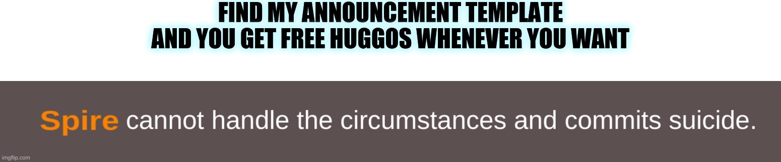 Seriously someone pls find it | FIND MY ANNOUNCEMENT TEMPLATE AND YOU GET FREE HUGGOS WHENEVER YOU WANT | image tagged in spire | made w/ Imgflip meme maker