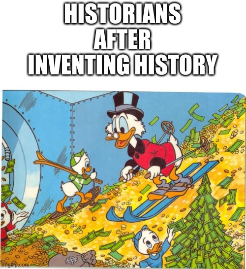 Scrooge McDuck | HISTORIANS AFTER INVENTING HISTORY | image tagged in scrooge mcduck | made w/ Imgflip meme maker