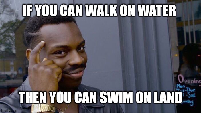 Howw | IF YOU CAN WALK ON WATER; THEN YOU CAN SWIM ON LAND | image tagged in memes,roll safe think about it | made w/ Imgflip meme maker