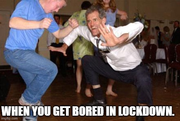 Funny dancing | WHEN YOU GET BORED IN LOCKDOWN. | image tagged in funny dancing | made w/ Imgflip meme maker