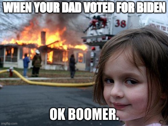 Disaster Girl | WHEN YOUR DAD VOTED FOR BIDEN; OK BOOMER. | image tagged in memes,disaster girl | made w/ Imgflip meme maker