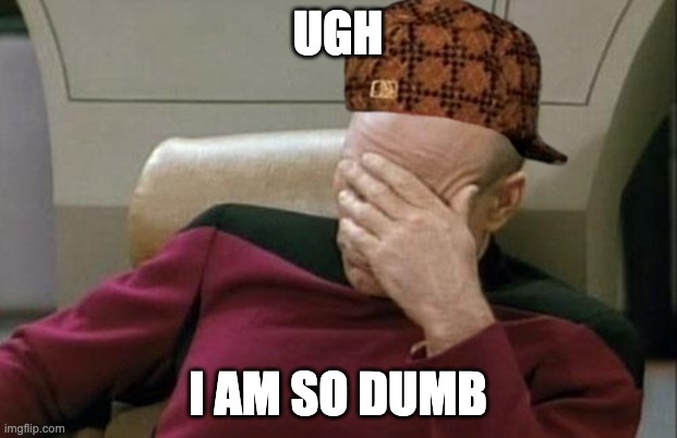 Me dumb | UGH; I AM SO DUMB | image tagged in memes,captain picard facepalm | made w/ Imgflip meme maker