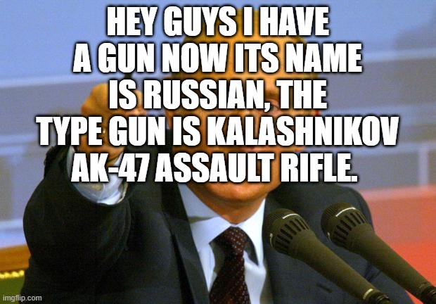 Communism | HEY GUYS I HAVE A GUN NOW ITS NAME IS RUSSIAN, THE TYPE GUN IS KALASHNIKOV AK-47 ASSAULT RIFLE. | image tagged in memes,good guy putin | made w/ Imgflip meme maker