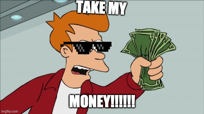 Take meh money!!!! | TAKE MY; MONEY!!!!!! | image tagged in memes,shut up and take my money fry | made w/ Imgflip meme maker