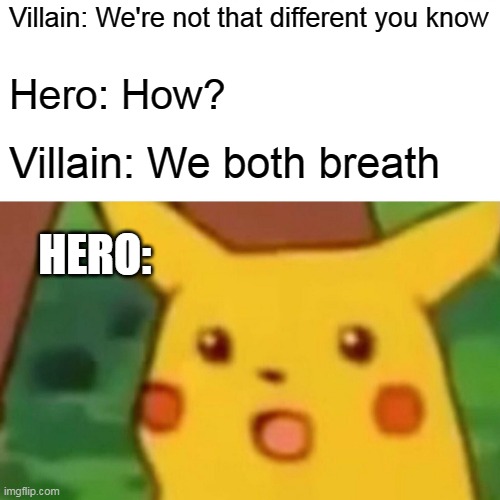 Surprised Pikachu | Villain: We're not that different you know; Hero: How? Villain: We both breath; HERO: | image tagged in memes,surprised pikachu | made w/ Imgflip meme maker