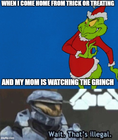 December 1 is the day you watch christmas movies | WHEN I COME HOME FROM TRICK OR TREATING; AND MY MOM IS WATCHING THE GRINCH | image tagged in wait that s illegal,christmas,the grinch,how the grinch stole christmas week | made w/ Imgflip meme maker