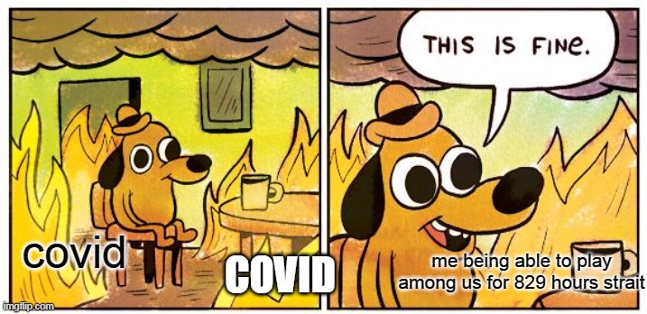This Is Fine Meme | me being able to play among us for 829 hours strait; covid; COVID | image tagged in memes,this is fine | made w/ Imgflip meme maker