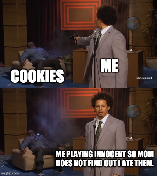 Who Killed Hannibal Meme | ME; COOKIES; ME PLAYING INNOCENT SO MOM DOES NOT FIND OUT I ATE THEM. | image tagged in memes,who killed hannibal | made w/ Imgflip meme maker