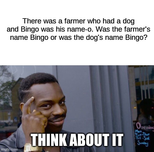 There was a farmer who had a dog and Bingo was his name-o. Was the farmer's name Bingo or was the dog's name Bingo? THINK ABOUT IT | image tagged in memes,roll safe think about it | made w/ Imgflip meme maker