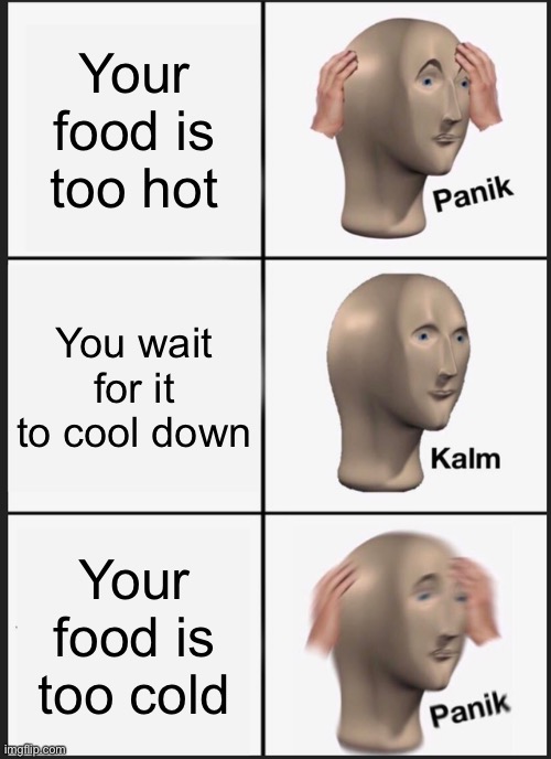 Always happens to me | Your food is too hot; You wait for it to cool down; Your food is too cold | image tagged in memes,panik kalm panik | made w/ Imgflip meme maker