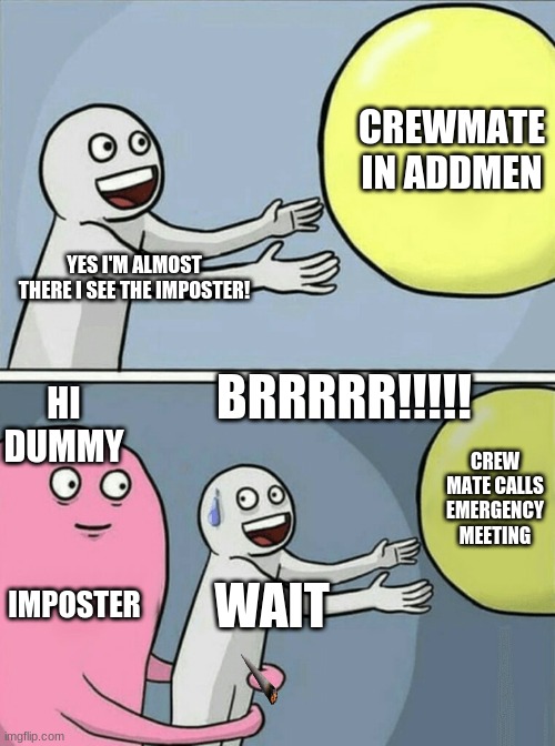 Umong us dummy | CREWMATE IN ADDMEN; YES I'M ALMOST THERE I SEE THE IMPOSTER! BRRRRR!!!!! HI DUMMY; CREW MATE CALLS EMERGENCY MEETING; IMPOSTER; WAIT | image tagged in memes,running away balloon | made w/ Imgflip meme maker