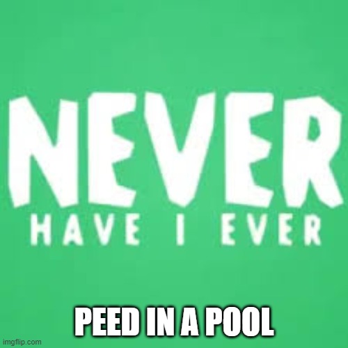 Upvote if you have done it, downvote if you have not |  PEED IN A POOL | image tagged in never have i ever | made w/ Imgflip meme maker