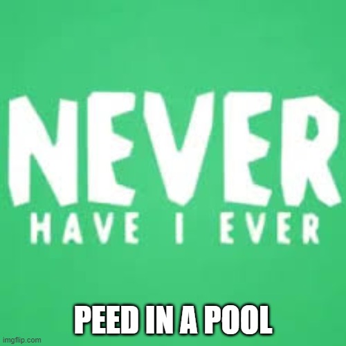 Upvote if you have done it, downvote if you have not | PEED IN A POOL | image tagged in never have i ever | made w/ Imgflip meme maker