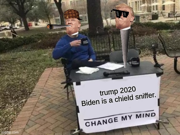 trump 2020 | trump 2020
Biden is a chield sniffer. | image tagged in memes,change my mind | made w/ Imgflip meme maker