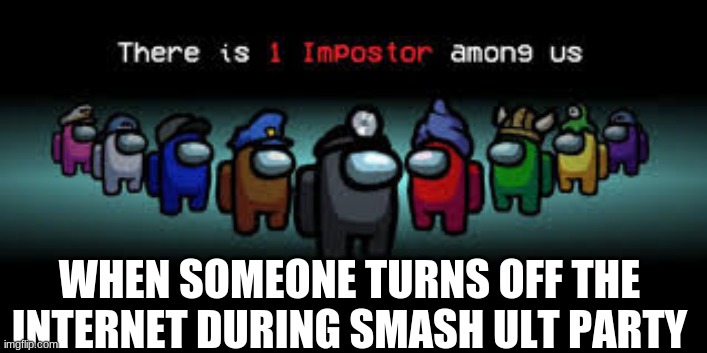 imposter | WHEN SOMEONE TURNS OFF THE INTERNET DURING SMASH ULT PARTY | image tagged in imposter | made w/ Imgflip meme maker