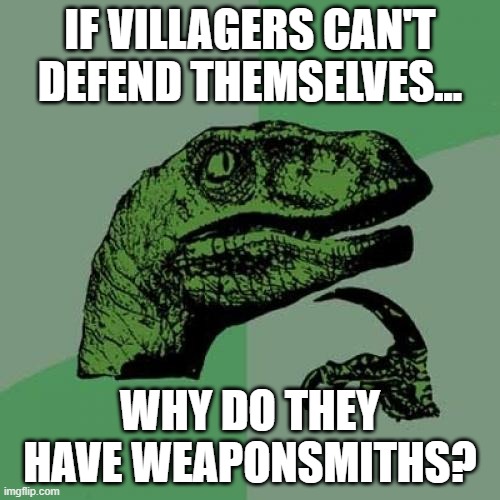 They also have armoursmiths | IF VILLAGERS CAN'T DEFEND THEMSELVES... WHY DO THEY HAVE WEAPONSMITHS? | image tagged in memes,philosoraptor | made w/ Imgflip meme maker