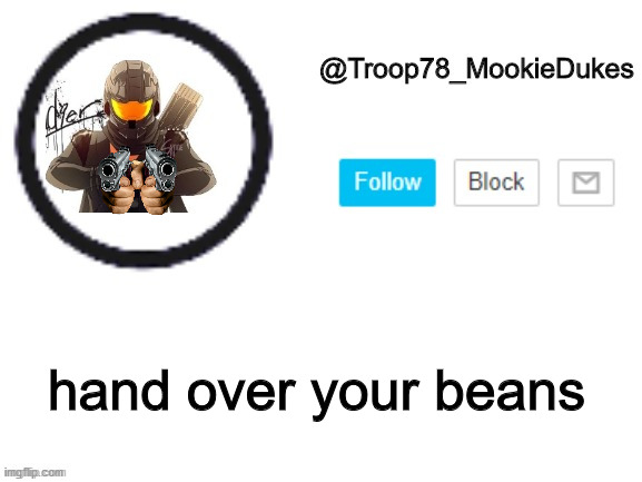 Look at the profile picture first | hand over your beans | image tagged in troop78_mookiedukes,cool | made w/ Imgflip meme maker