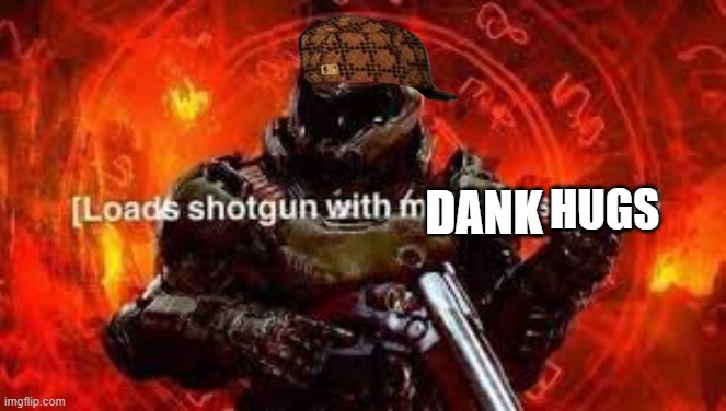 Doomguy shotgun | DANK HUGS | image tagged in doomguy shotgun | made w/ Imgflip meme maker