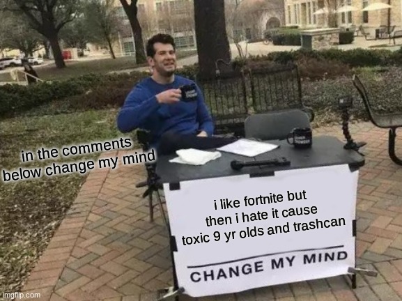 Change My Mind | in the comments below change my mind; i like fortnite but then i hate it cause toxic 9 yr olds and trashcan | image tagged in memes,change my mind | made w/ Imgflip meme maker