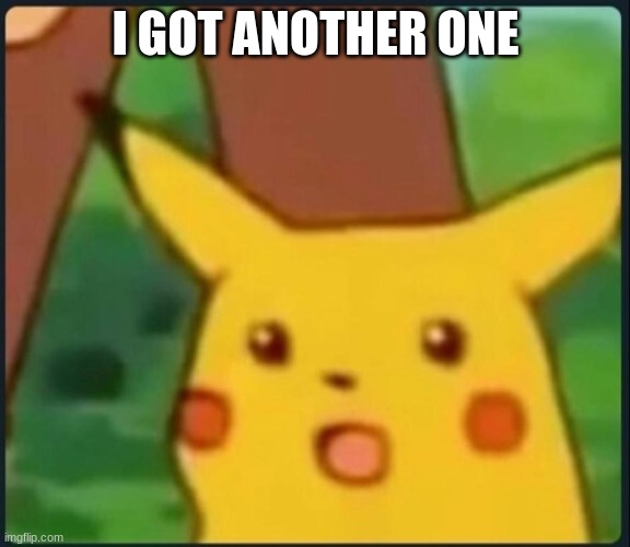 Surprised Pikachu | I GOT ANOTHER ONE | image tagged in surprised pikachu | made w/ Imgflip meme maker