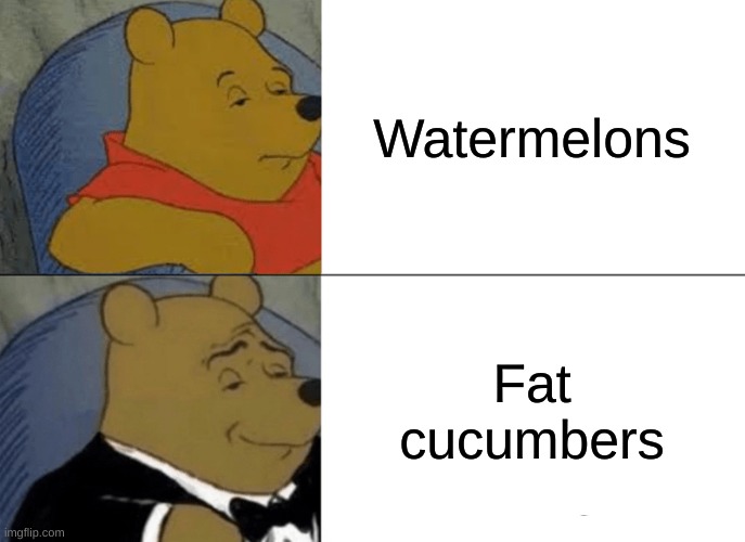 Fat cucumber | Watermelons; Fat cucumbers | image tagged in memes,tuxedo winnie the pooh,cucumber,watermelon | made w/ Imgflip meme maker
