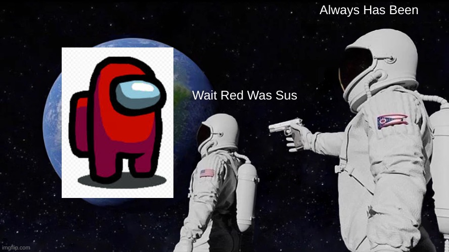 Always Has Been | Always Has Been; Wait Red Was Sus | image tagged in memes,always has been | made w/ Imgflip meme maker