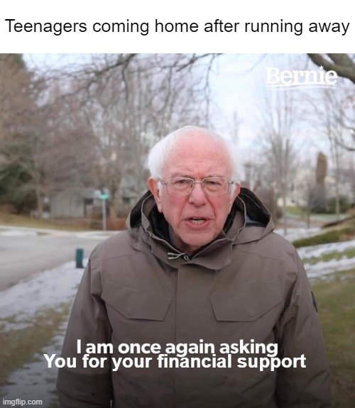 Bernie I Am Once Again Asking For Your Support | Teenagers coming home after running away; You for your financial support | image tagged in memes,bernie i am once again asking for your support | made w/ Imgflip meme maker