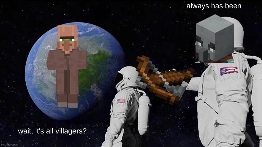 Always Has Been Meme | always has been; wait, it's all villagers? | image tagged in memes,always has been | made w/ Imgflip meme maker