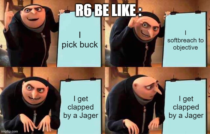 Rainbow 6 siege |  R6 BE LIKE :; I pick buck; I softbreach to objective; I get clapped by a Jager; I get clapped by a Jager | image tagged in memes,gru's plan | made w/ Imgflip meme maker