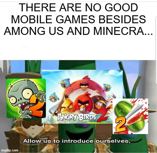 Upvote if you also play these games | THERE ARE NO GOOD MOBILE GAMES BESIDES AMONG US AND MINECRA... | image tagged in allow us to introduce ourselves | made w/ Imgflip meme maker
