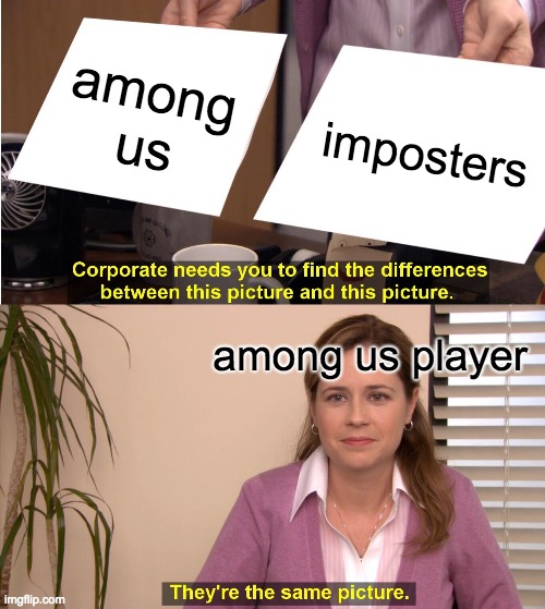 They're The Same Picture | among us; imposters; among us player | image tagged in memes,they're the same picture | made w/ Imgflip meme maker