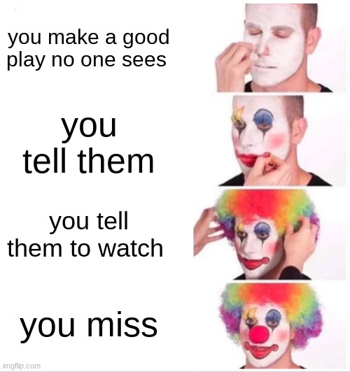 Clown Applying Makeup Meme | you make a good play no one sees; you tell them; you tell them to watch; you miss | image tagged in memes,clown applying makeup | made w/ Imgflip meme maker