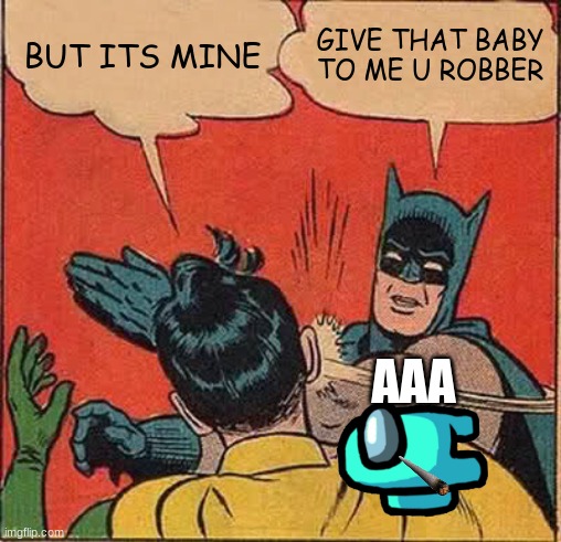 AAA | BUT ITS MINE; GIVE THAT BABY TO ME U ROBBER; AAA | image tagged in memes,batman slapping robin | made w/ Imgflip meme maker