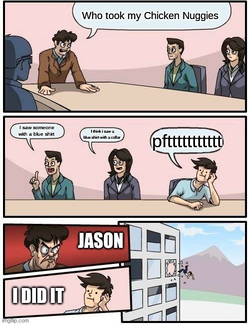 Boardroom Meeting Suggestion | Who took my Chicken Nuggies; I saw someone with a blue shirt; I think i saw a blue shirt with a collar; pfttttttttttt; JASON; I DID IT | image tagged in memes,boardroom meeting suggestion | made w/ Imgflip meme maker