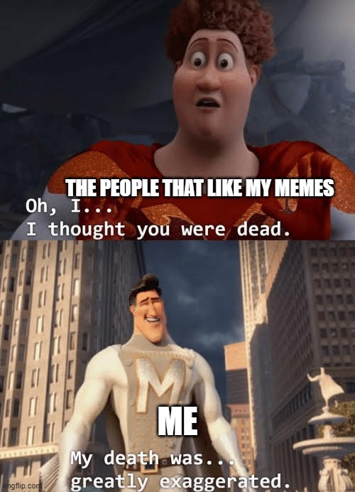 In reality, I just ran out of ideas so I decided to play a prank on yall |  THE PEOPLE THAT LIKE MY MEMES; ME | image tagged in oh i thought you were dead,pranked ya,you fool you fell victim to one of the classic blunders | made w/ Imgflip meme maker