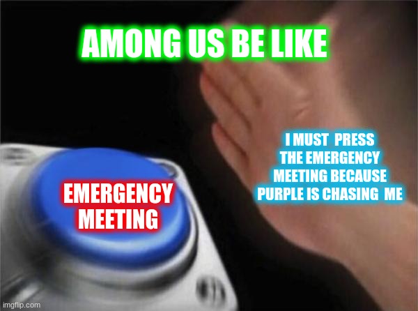 among us be like | AMONG US BE LIKE; I MUST  PRESS THE EMERGENCY MEETING BECAUSE PURPLE IS CHASING  ME; EMERGENCY MEETING | image tagged in memes,blank nut button | made w/ Imgflip meme maker
