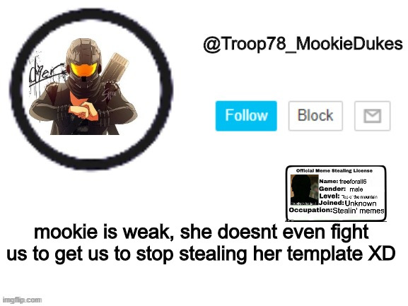 ITS A JOKE XD | mookie is weak, she doesnt even fight us to get us to stop stealing her template XD | image tagged in troop78_mookiedukes,cool | made w/ Imgflip meme maker