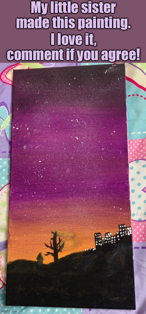 This is my little sister’s painting. She will read all your comments. | My little sister made this painting. I love it, comment if you agree! | image tagged in painting,cool | made w/ Imgflip meme maker