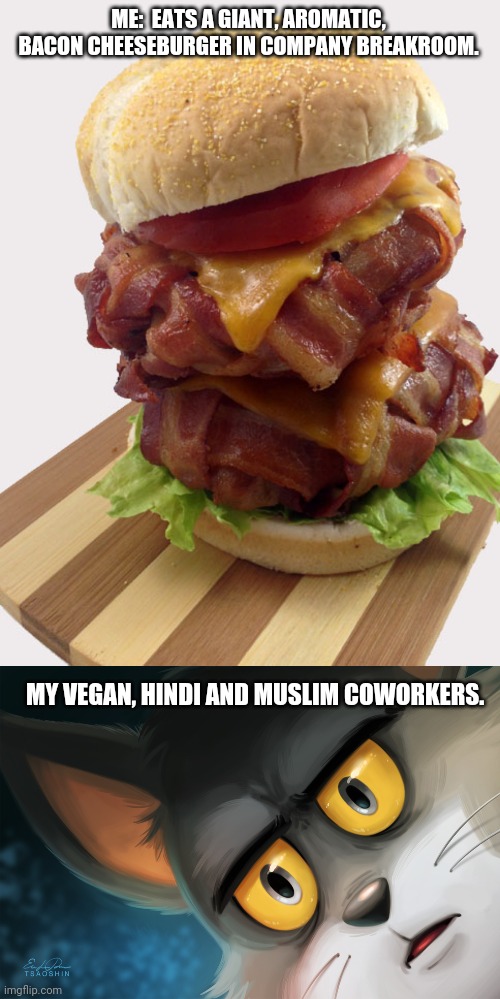 What?!  A man's gotta eat! | ME:  EATS A GIANT, AROMATIC, BACON CHEESEBURGER IN COMPANY BREAKROOM. MY VEGAN, HINDI AND MUSLIM COWORKERS. | image tagged in double bacon weave burger,unsettled tom stylized | made w/ Imgflip meme maker