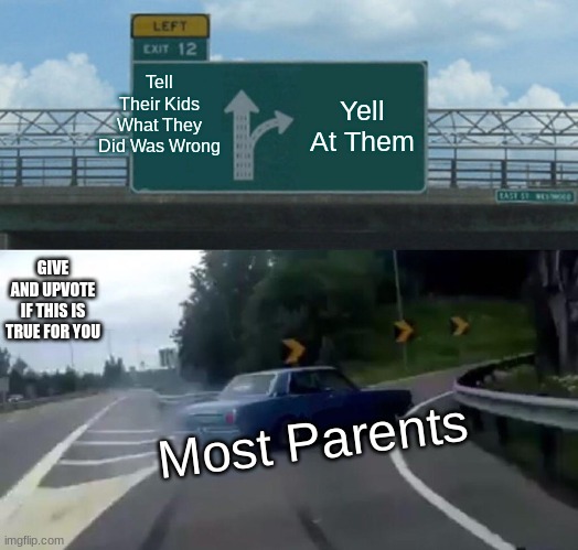 Left Exit 12 Off Ramp | Tell Their Kids What They Did Was Wrong; Yell At Them; GIVE AND UPVOTE IF THIS IS TRUE FOR YOU; Most Parents | image tagged in memes,left exit 12 off ramp | made w/ Imgflip meme maker