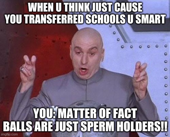 NEW MEME AFTER JOE BIDEN WIN BIDEN 2020 !!!!!!!!!!!!!!1 | WHEN U THINK JUST CAUSE YOU TRANSFERRED SCHOOLS U SMART; YOU: MATTER OF FACT BALLS ARE JUST SPERM HOLDERS!! | image tagged in memes,dr evil laser | made w/ Imgflip meme maker